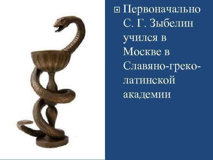  Первоначально С. Г. Зыбелин учился в Москве в Славяно-греколатинской академии 