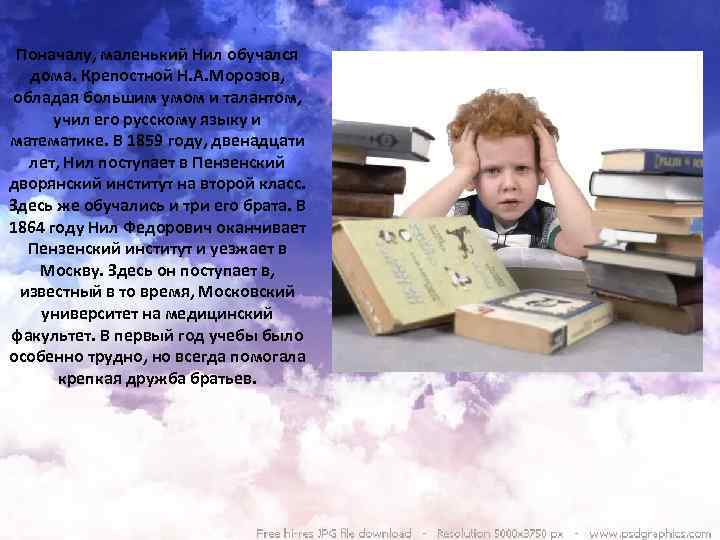 Поначалу, маленький Нил обучался дома. Крепостной Н. А. Морозов, обладая большим умом и талантом,