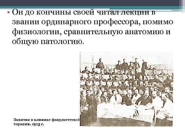  • Он до кончины своей читал лекции в звании ординарного профессора, помимо физиологии,