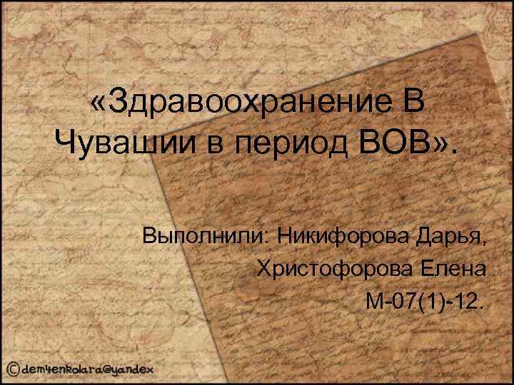  «Здравоохранение В Чувашии в период ВОВ» . Выполнили: Никифорова Дарья, Христофорова Елена М-07(1)-12.