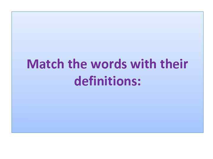 Match the words with their definitions: 