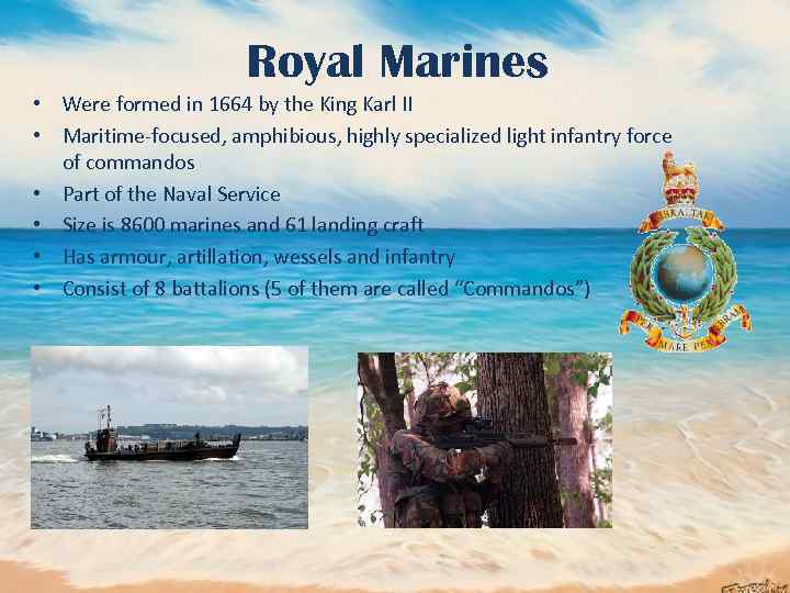 Royal Marines • Were formed in 1664 by the King Karl II • Maritime-focused,