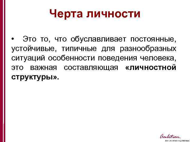 Черта личности • Это то, что обуславливает постоянные, устойчивые, типичные для разнообразных ситуаций особенности