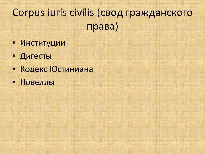Corpus iuris civilis (свод гражданского права) • • Институции Дигесты Кодекс Юстиниана Новеллы 