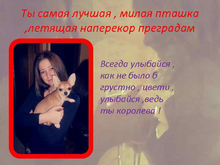 Ты самая лучшая , милая пташка , летящая наперекор преградам Всегда улыбайся , как