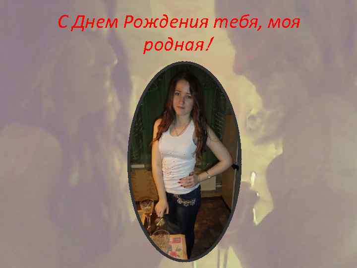 С Днем Рождения тебя, моя родная! 