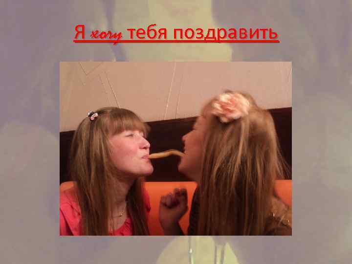 Я хочу тебя поздравить 