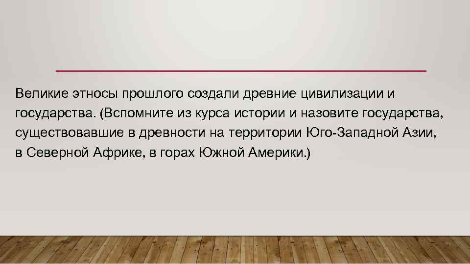 Великие этносы прошлого создали древние цивилизации и государства. (Вспомните из курса истории и назовите