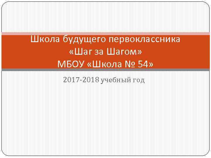 Школа будущего первоклассника «Шаг за Шагом» МБОУ «Школа № 54» 2017 -2018 учебный год