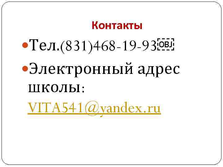 Контакты Тел. (831)468 -19 -93￼ Электронный адрес школы: VITA 541@yandex. ru 