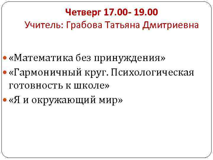 Четверг 17. 00 - 19. 00 Учитель: Грабова Татьяна Дмитриевна «Математика без принуждения» «Гармоничный