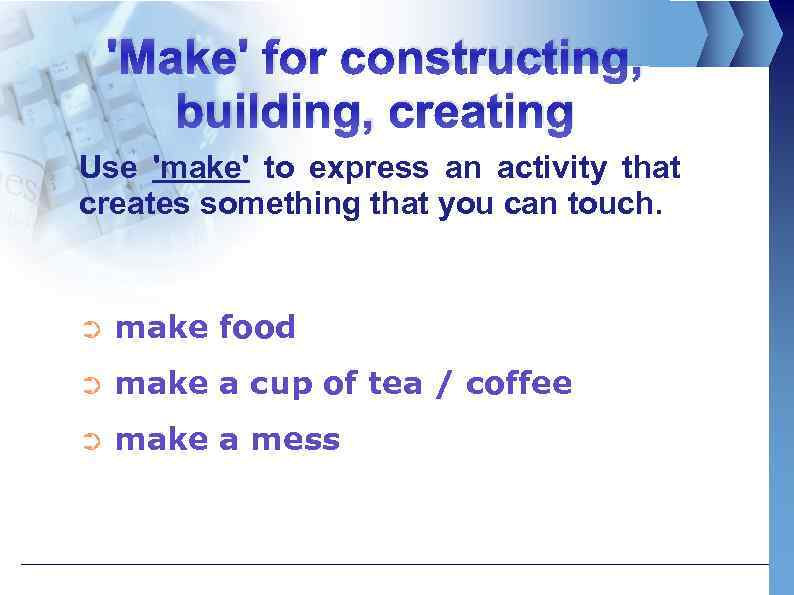 'Make' for constructing, building, creating Use 'make' to express an activity that creates something