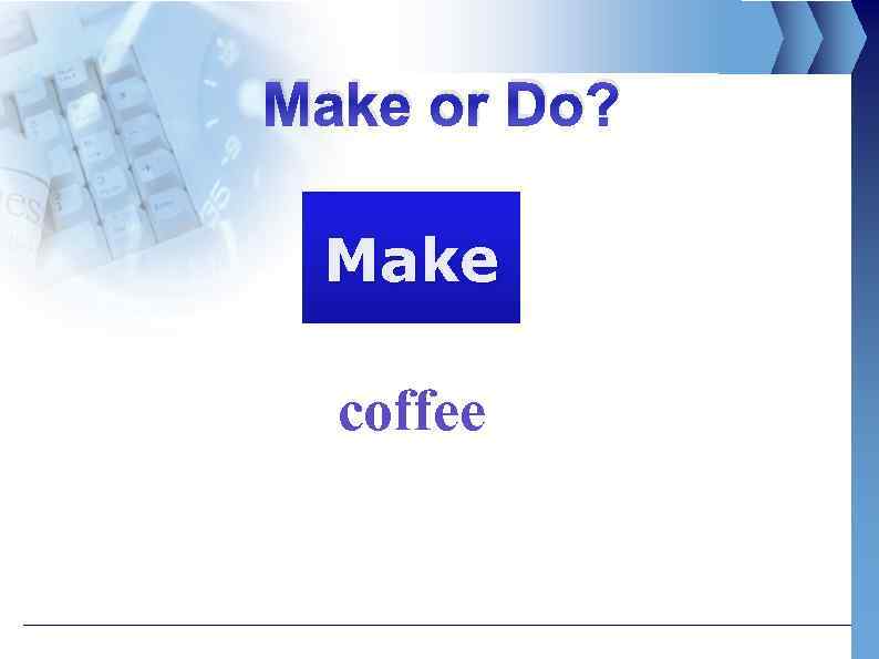 Make or Do? Make coffee 
