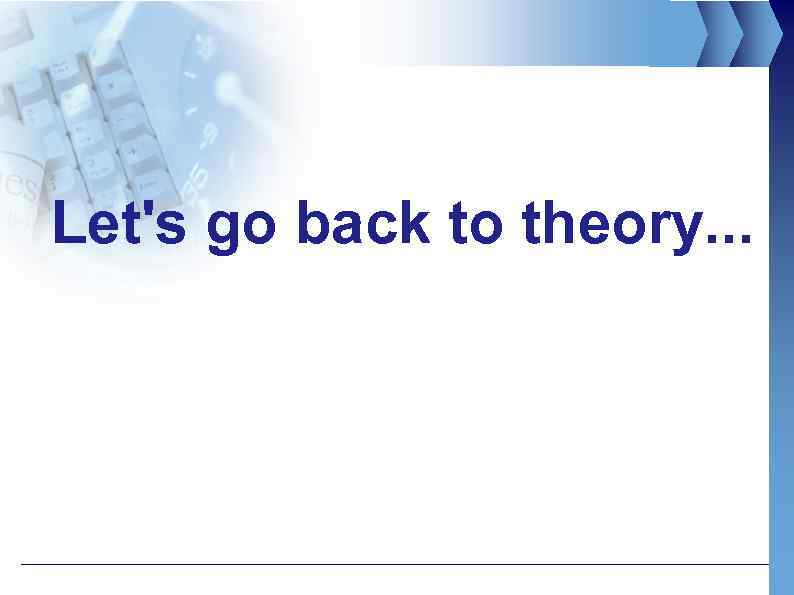 Let's go back to theory. . . 