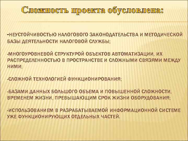 Сложность проекта обусловлена: -НЕУСТОЙЧИВОСТЬЮ НАЛОГОВОГО ЗАКОНОДАТЕЛЬСТВА И МЕТОДИЧЕСКОЙ БАЗЫ ДЕЯТЕЛЬНОСТИ НАЛОГОВОЙ СЛУЖБЫ; -МНОГОУРОВНЕВОЙ СТРУКТУРОЙ