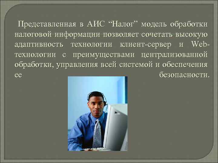 Представленная в АИС “Налог” модель обработки налоговой информации позволяет сочетать высокую адаптивность технологии клиент-сервер