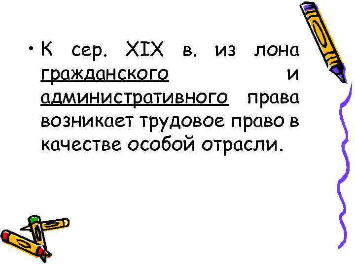  • К сер. XIX в. из лона гражданского и административного права возникает трудовое