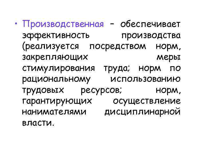  • Производственная – обеспечивает эффективность производства (реализуется посредством норм, закрепляющих меры стимулирования труда;