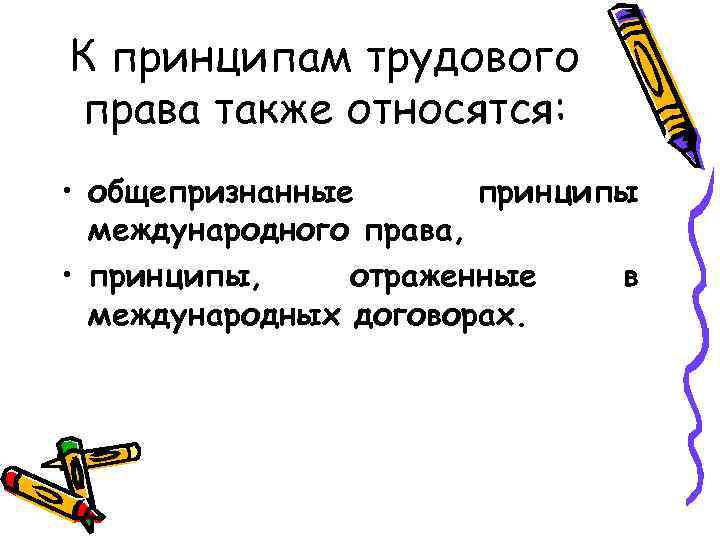 К принципам трудового права также относятся: • общепризнанные принципы международного права, • принципы, отраженные