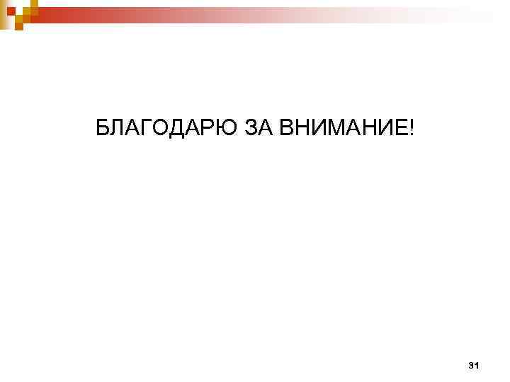 БЛАГОДАРЮ ЗА ВНИМАНИЕ! 31 