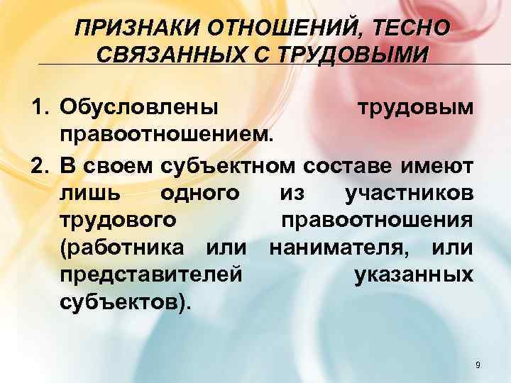 ПРИЗНАКИ ОТНОШЕНИЙ, ТЕСНО СВЯЗАННЫХ С ТРУДОВЫМИ 1. Обусловлены трудовым правоотношением. 2. В своем субъектном