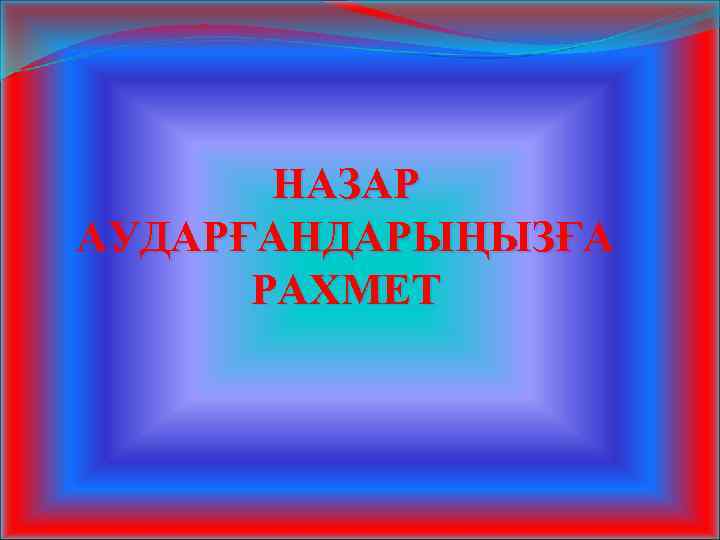 НАЗАР АУДАРҒАНДАРЫҢЫЗҒА РАХМЕТ 