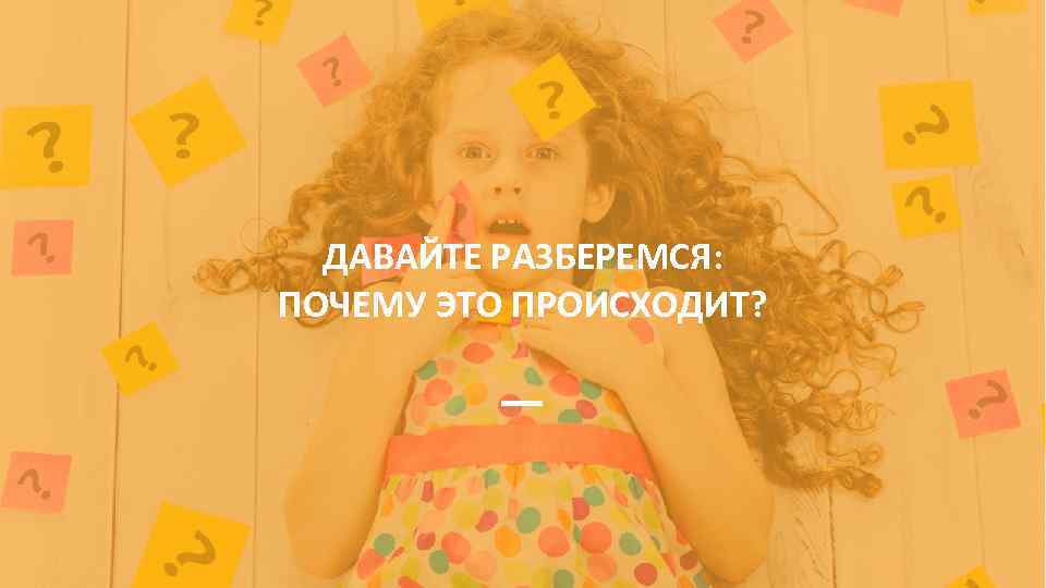 ДАВАЙТЕ РАЗБЕРЕМСЯ: ПОЧЕМУ ЭТО ПРОИСХОДИТ? 