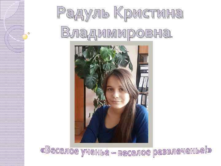 Радуль Кристина Владимировна. 
