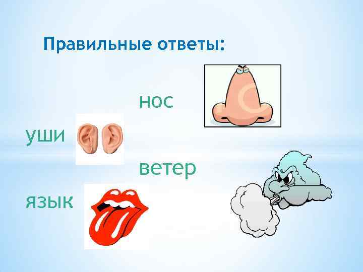 Правильные ответы: нос уши ветер язык 