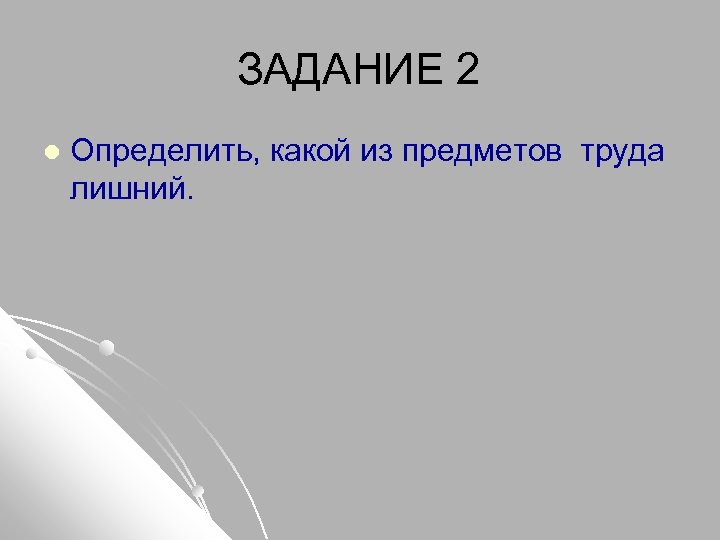 ЗАДАНИЕ 2 l Определить, какой из предметов труда лишний. 