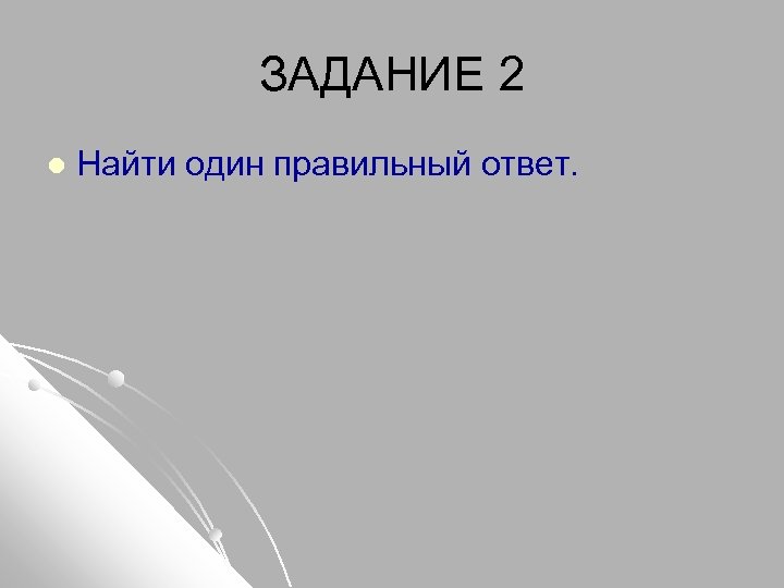 ЗАДАНИЕ 2 l Найти один правильный ответ. 