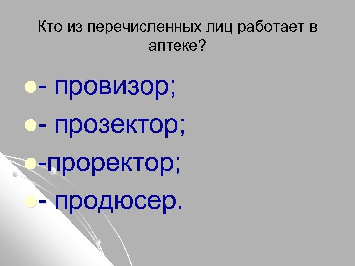Кто из перечисленных лиц работает в аптеке? l- провизор; l- прозектор; l-проректор; l- продюсер.