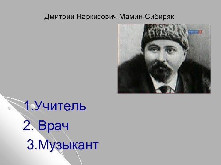 Дмитрий Наркисович Мамин-Сибиряк 1. Учитель 2. Врач 3. Музыкант 