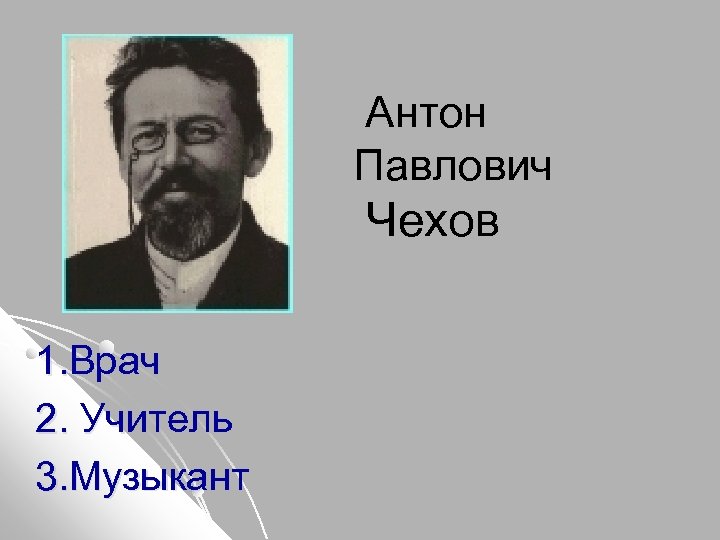 Антон Павлович Чехов 1. Врач 2. Учитель 3. Музыкант 