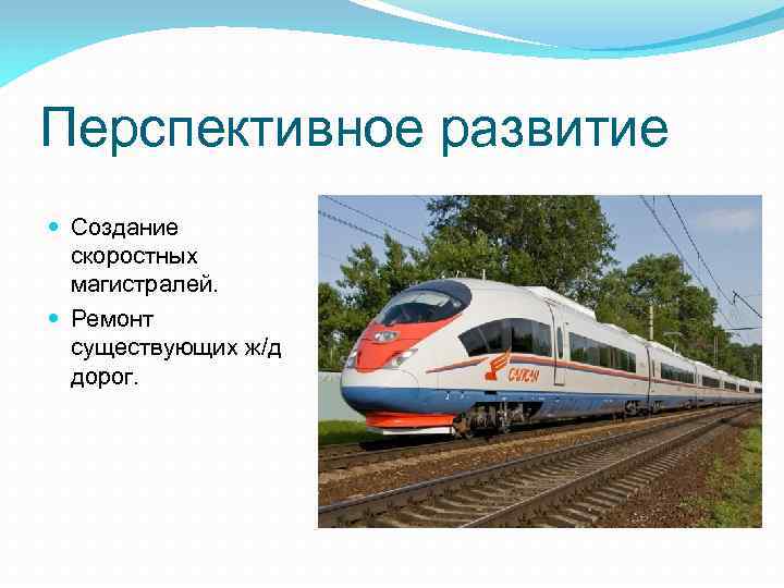 Перспективное развитие Создание скоростных магистралей. Ремонт существующих ж/д дорог. 