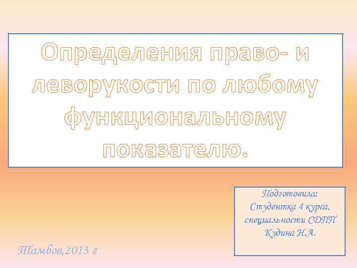 Определения право- и леворукости по любому функциональному показателю. Подготовила: Студентка 4 курса, специальности СДПП