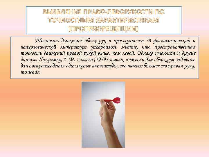 ВЫЯВЛЕНИЕ ПРАВО-ЛЕВОРУКОСТИ ПО ТОЧНОСТНЫМ ХАРАКТЕРИСТИКАМ (ПРОПРИОРЕЦЕПЦИИ) Точность движений обеих рук в пространстве. В физиологической