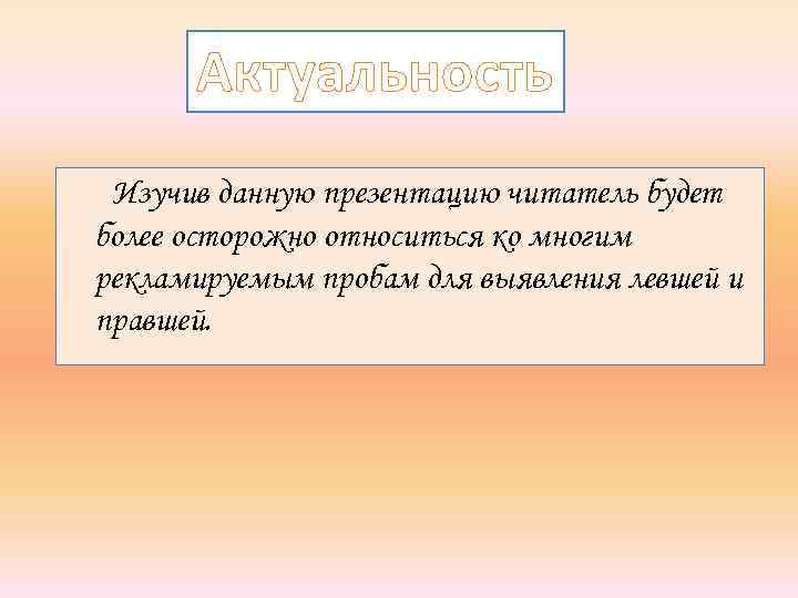 Актуальность Изучив данную презентацию читатель будет более осторожно относиться ко многим рекламируемым пробам для