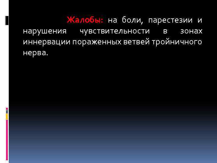 Жалобы: на боли, парестезии и нарушения чувствительности в зонах иннервации пораженных ветвей тройничного нерва.