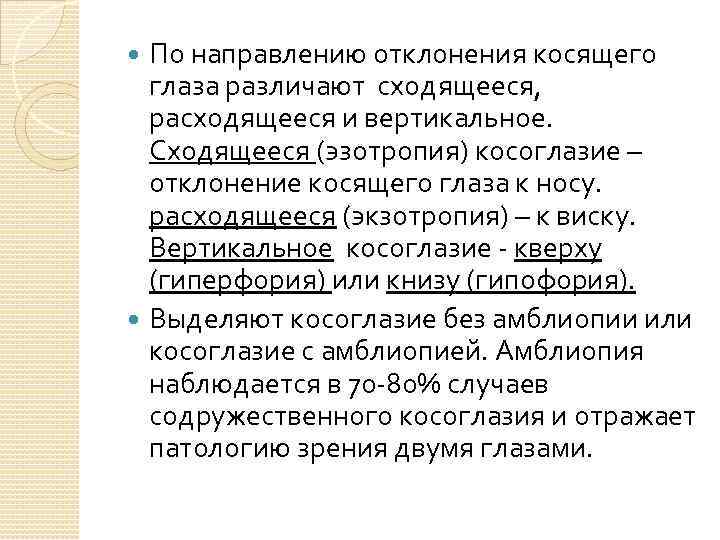 По направлению отклонения косящего глаза различают сходящееся, расходящееся и вертикальное. Сходящееся (эзотропия) косоглазие –