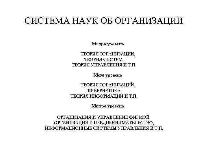 СИСТЕМА НАУК ОБ ОРГАНИЗАЦИИ Макро уровень ТЕОРИЯ ОРГАНИЗАЦИИ, ТЕОРИЯ СИСТЕМ, ТЕОРИЯ УПРАВЛЕНИЯ И Т.