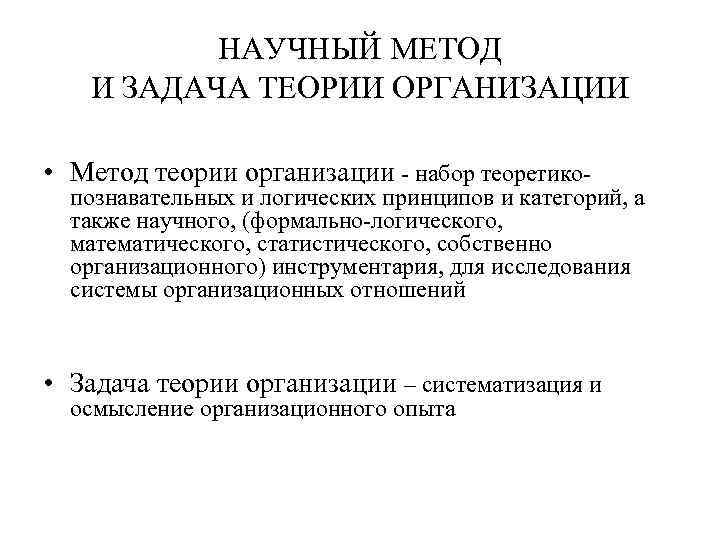 НАУЧНЫЙ МЕТОД И ЗАДАЧА ТЕОРИИ ОРГАНИЗАЦИИ • Метод теории организации - набор теоретико- познавательных