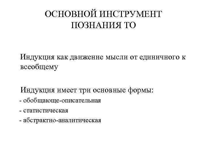ОСНОВНОЙ ИНСТРУМЕНТ ПОЗНАНИЯ ТО Индукция как движение мысли от единичного к всеобщему Индукция имеет
