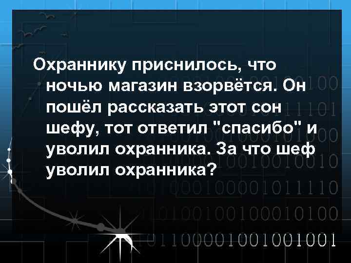 Охраннику приснилось, что ночью магазин взорвётся. Он пошёл рассказать этот сон шефу, тот ответил