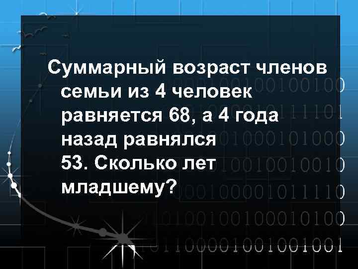 Суммарный возраст членов семьи из 4 человек равняется 68, а 4 года назад равнялся