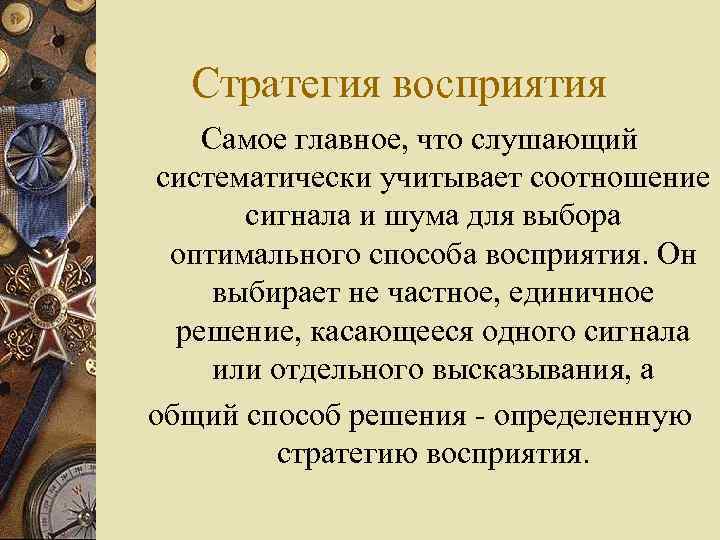 Стратегия восприятия Самое главное, что слушающий систематически учитывает соотношение сигнала и шума для выбора