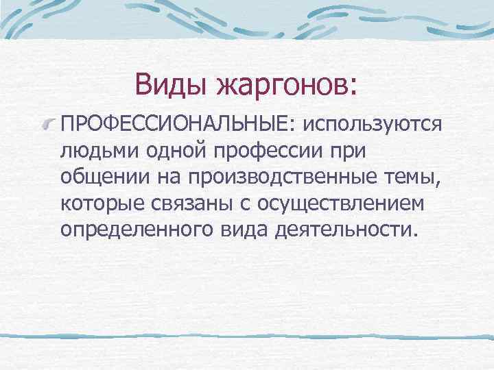 Виды жаргонов: ПРОФЕССИОНАЛЬНЫЕ: используются людьми одной профессии при общении на производственные темы, которые связаны