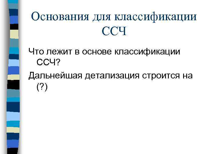 Основания для классификации ССЧ Что лежит в основе классификации ССЧ? Дальнейшая детализация строится на