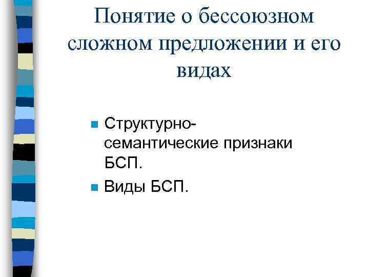 Понятие о бессоюзном сложном предложении и его видах n n Структурносемантические признаки БСП. Виды