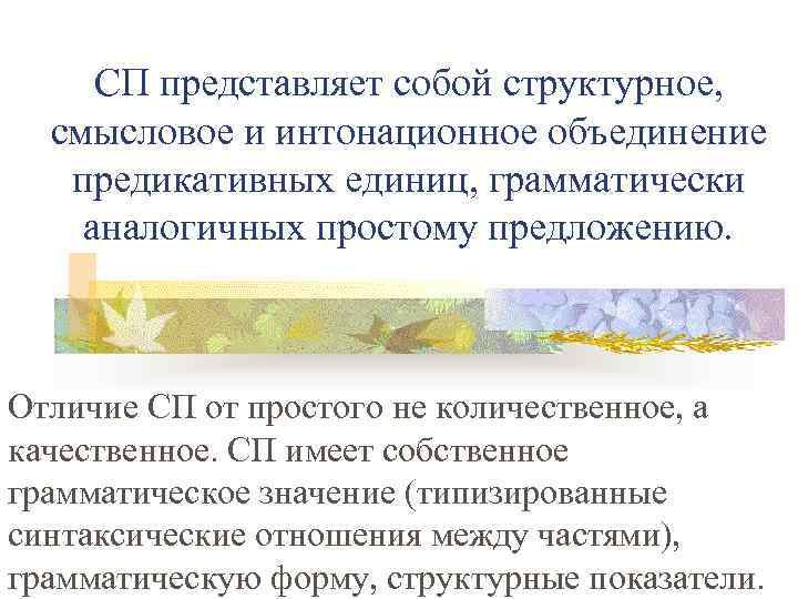СП представляет собой структурное, смысловое и интонационное объединение предикативных единиц, грамматически аналогичных простому предложению.